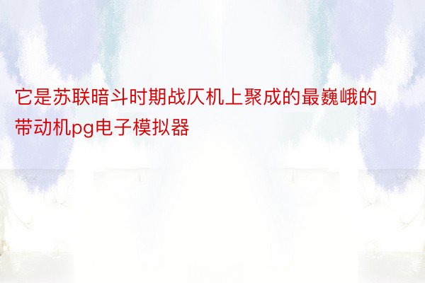 它是苏联暗斗时期战仄机上聚成的最巍峨的带动机pg电子模拟器