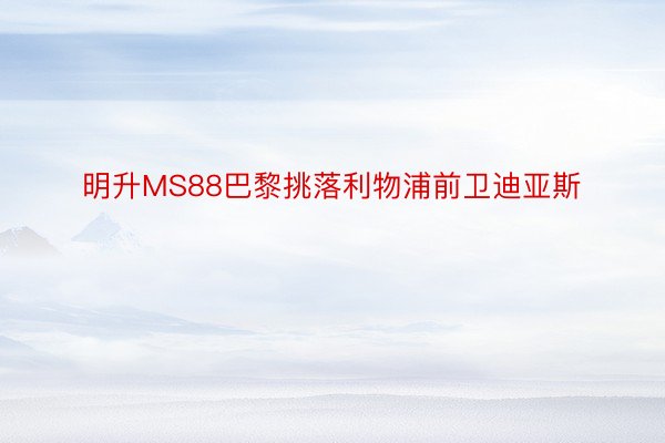 明升MS88巴黎挑落利物浦前卫迪亚斯