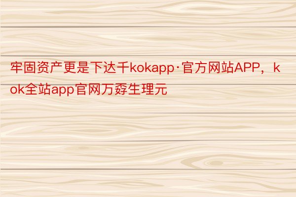 牢固资产更是下达千kokapp·官方网站APP，kok全站app官网万孬生理元