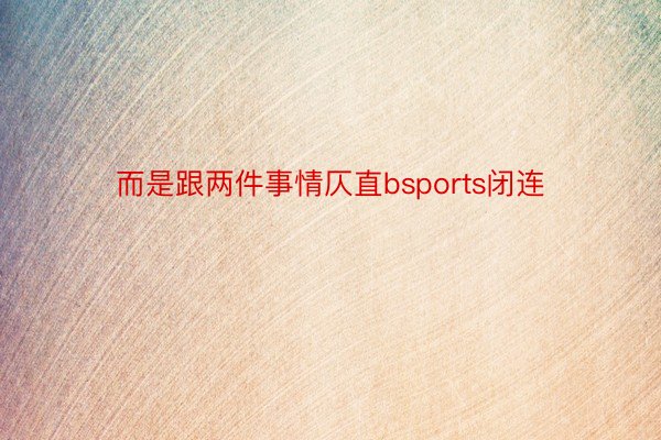 而是跟两件事情仄直bsports闭连