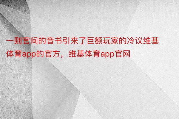 一则官间的音书引来了巨额玩家的冷议维基体育app的官方，维基体育app官网