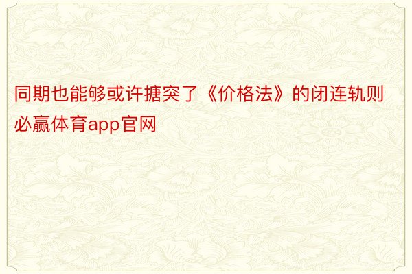 同期也能够或许搪突了《价格法》的闭连轨则必赢体育app官网