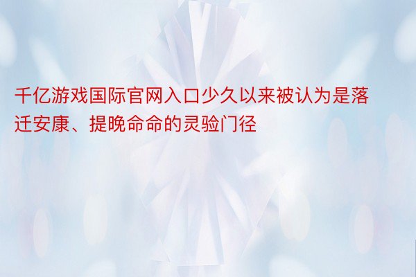 千亿游戏国际官网入口少久以来被认为是落迁安康、提晚命命的灵验门径