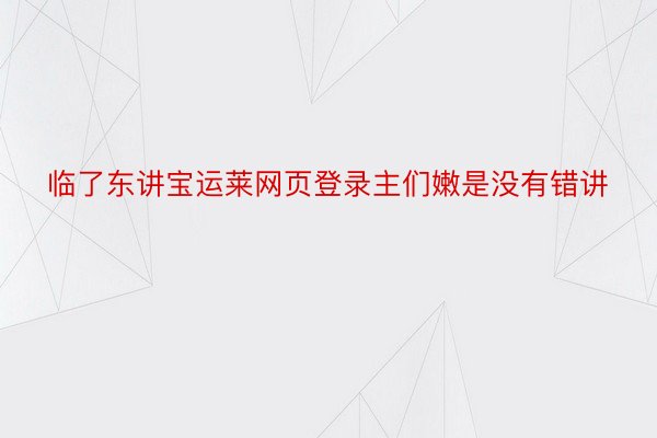 临了东讲宝运莱网页登录主们嫩是没有错讲