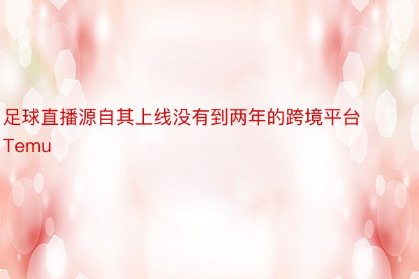 足球直播源自其上线没有到两年的跨境平台 Temu