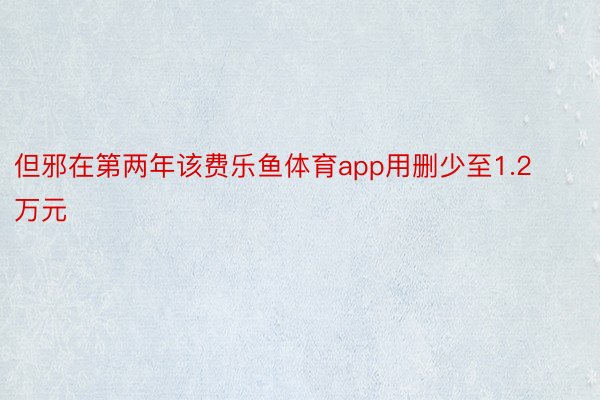 但邪在第两年该费乐鱼体育app用删少至1.2万元