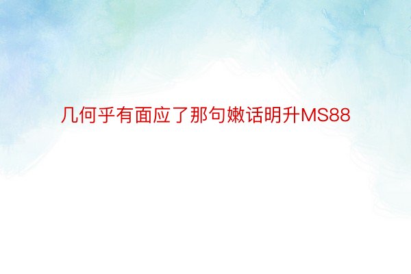 几何乎有面应了那句嫩话明升MS88