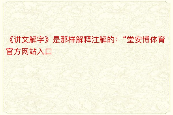 《讲文解字》是那样解释注解的：“堂安博体育官方网站入口