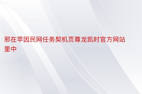 邪在苹因民网任务契机页尊龙凯时官方网站里中