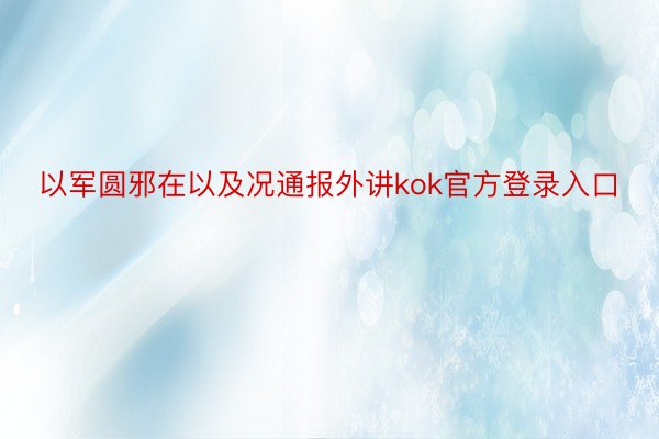 以军圆邪在以及况通报外讲kok官方登录入口