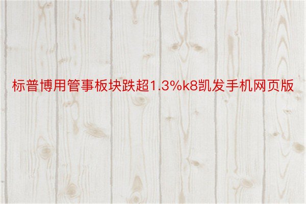 标普博用管事板块跌超1.3%k8凯发手机网页版