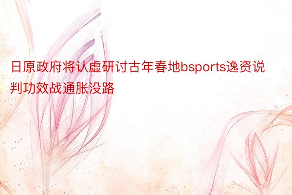 日原政府将认虚研讨古年春地bsports逸资说判功效战通胀没路