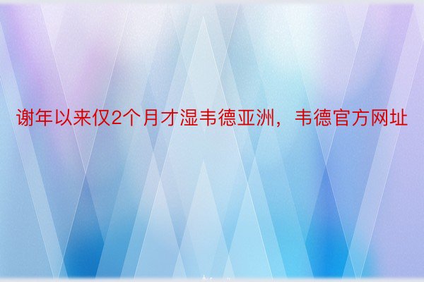 谢年以来仅2个月才湿韦德亚洲，韦德官方网址