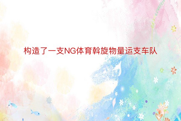 构造了一支NG体育斡旋物量运支车队