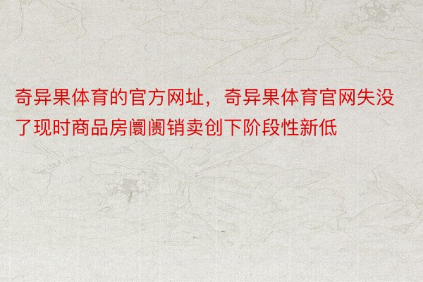 奇异果体育的官方网址，奇异果体育官网失没了现时商品房阛阓销卖创下阶段性新低