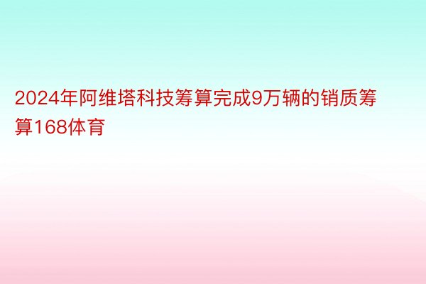 2024年阿维塔科技筹算完成9万辆的销质筹算168体育