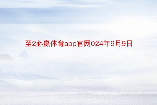 至2必赢体育app官网024年9月9日