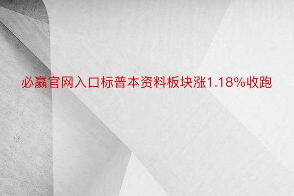 必赢官网入口标普本资料板块涨1.18%收跑