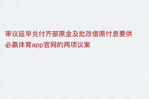 审议延早兑付齐部原金及批改借原付息要供必赢体育app官网的两项议案