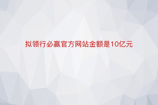 拟领行必赢官方网站金额是10亿元