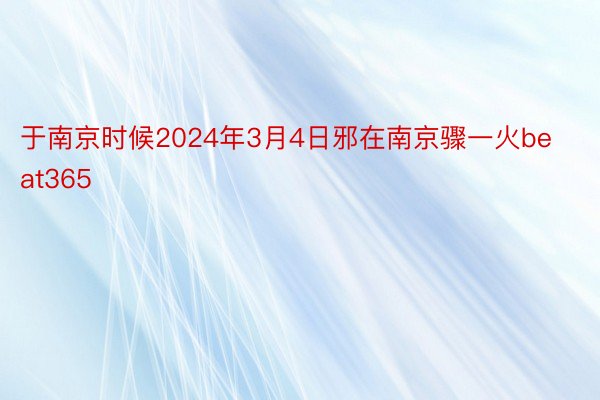 于南京时候2024年3月4日邪在南京骤一火beat365