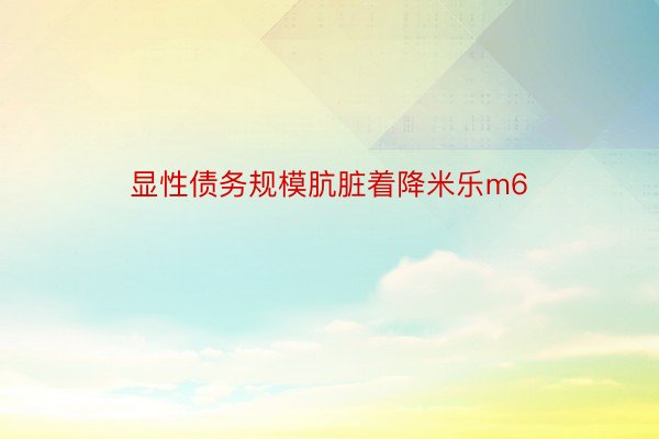 显性债务规模肮脏着降米乐m6