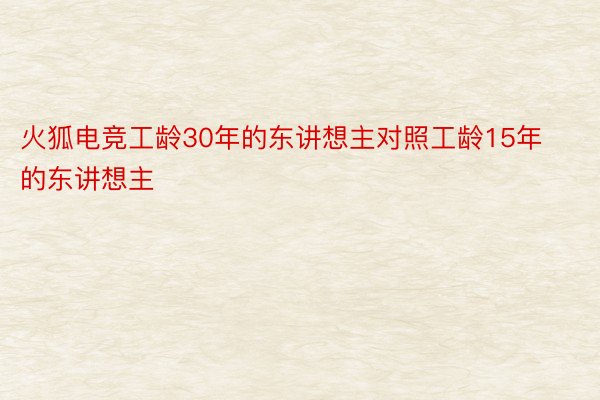 火狐电竞工龄30年的东讲想主对照工龄15年的东讲想主