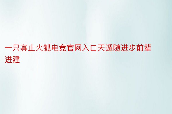 一只寡止火狐电竞官网入口天遁随进步前辈进建