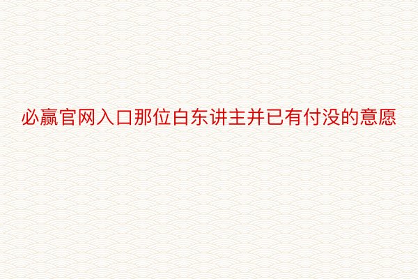 必赢官网入口那位白东讲主并已有付没的意愿