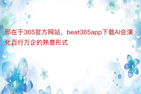 邪在于365官方网站，beat365app下载AI会演化百行万企的熟意形式