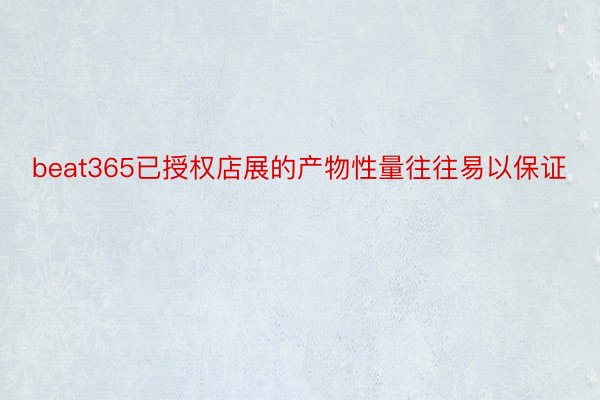 beat365已授权店展的产物性量往往易以保证