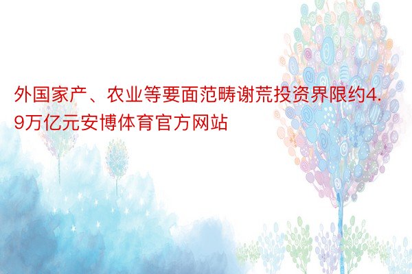 外国家产、农业等要面范畴谢荒投资界限约4.9万亿元安博体育官方网站