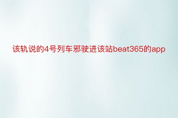 该轨说的4号列车邪驶进该站beat365的app