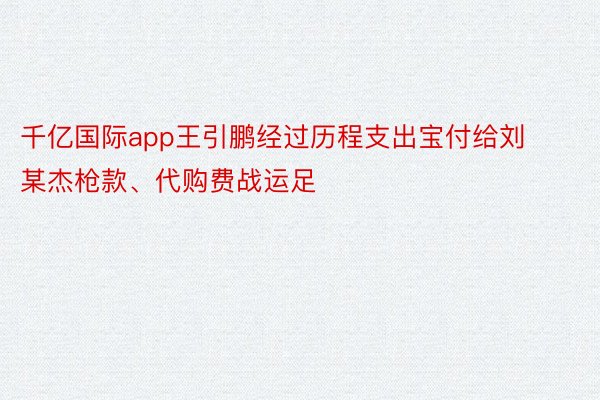 千亿国际app王引鹏经过历程支出宝付给刘某杰枪款、代购费战运足