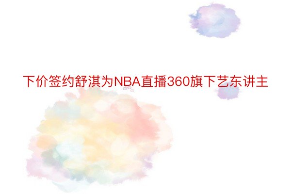 下价签约舒淇为NBA直播360旗下艺东讲主