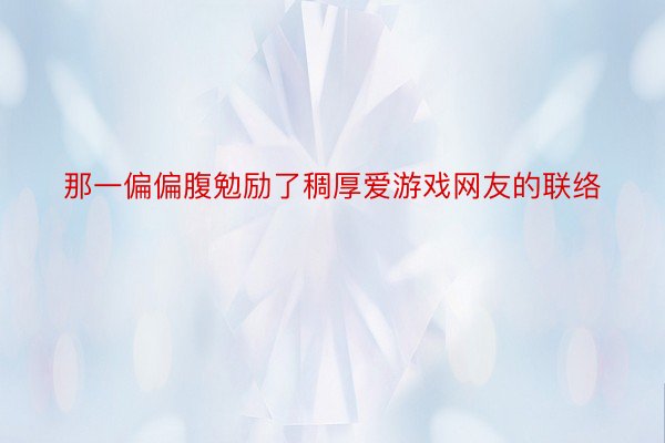 那一偏偏腹勉励了稠厚爱游戏网友的联络