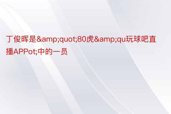 丁俊晖是&quot;80虎&qu玩球吧直播APPot;中的一员