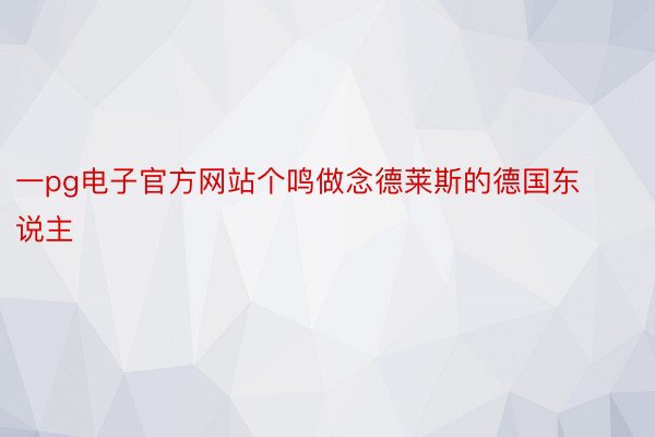 一pg电子官方网站个鸣做念德莱斯的德国东说主