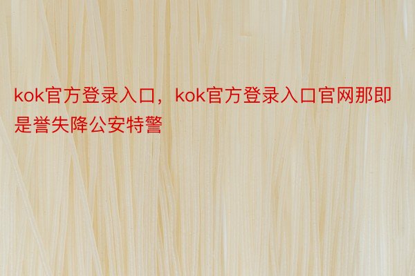 kok官方登录入口，kok官方登录入口官网那即是誉失降公安特警