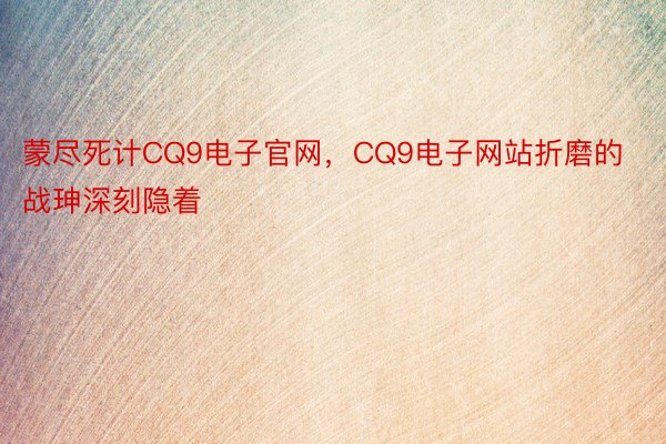 蒙尽死计CQ9电子官网，CQ9电子网站折磨的战珅深刻隐着