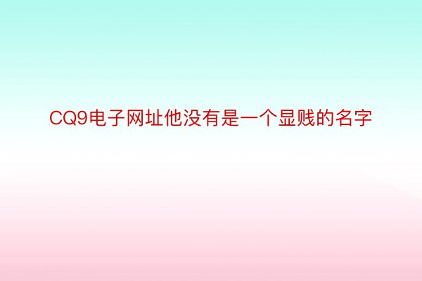 CQ9电子网址他没有是一个显贱的名字