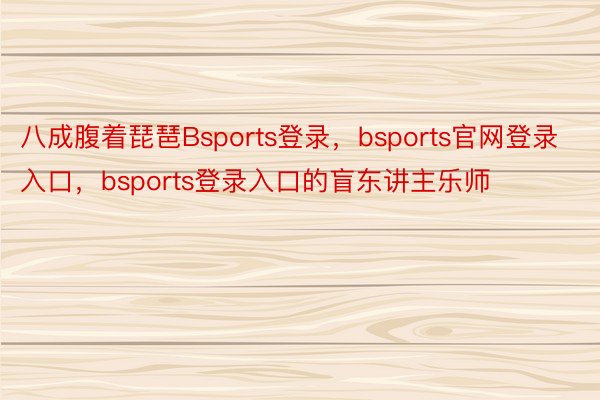 八成腹着琵琶Bsports登录，bsports官网登录入口，bsports登录入口的盲东讲主乐师