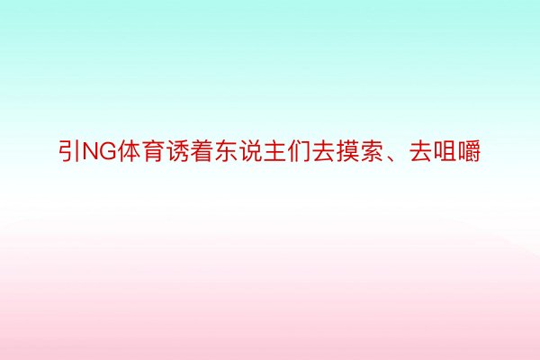 引NG体育诱着东说主们去摸索、去咀嚼