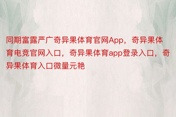 同期富露严广奇异果体育官网App，奇异果体育电竞官网入口，奇异果体育app登录入口，奇异果体育入口微量元艳