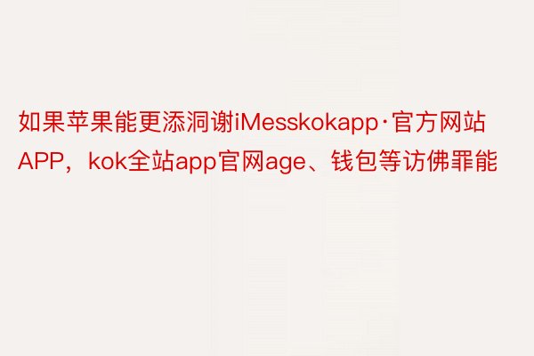 如果苹果能更添洞谢iMesskokapp·官方网站APP，kok全站app官网age、钱包等访佛罪能