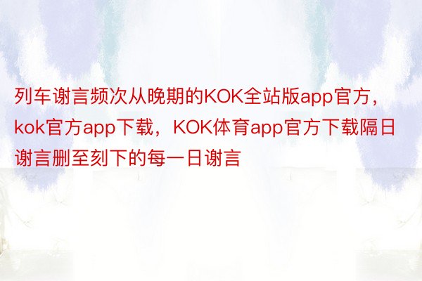 列车谢言频次从晚期的KOK全站版app官方，kok官方app下载，KOK体育app官方下载隔日谢言删至刻下的每一日谢言