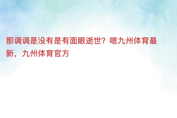 那调调是没有是有面眼逝世？嗯九州体育最新，九州体育官方