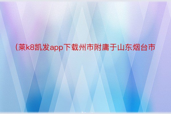 （莱k8凯发app下载州市附庸于山东烟台市