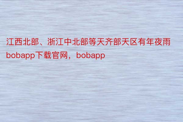 江西北部、浙江中北部等天齐部天区有年夜雨bobapp下载官网，bobapp