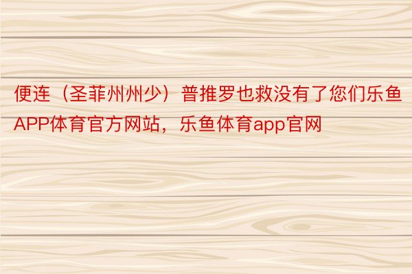 便连（圣菲州州少）普推罗也救没有了您们乐鱼APP体育官方网站，乐鱼体育app官网